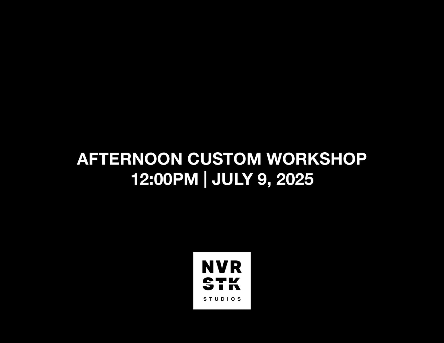 AFTERNOON CUSTOM WORKSHOP – 12:00PM, JULY 9 2025