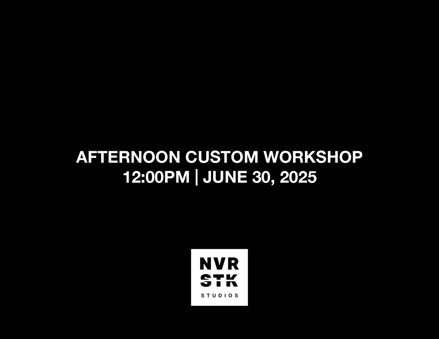 AFTERNOON CUSTOM WORKSHOP – 12:00PM, JUNE 30, 2025