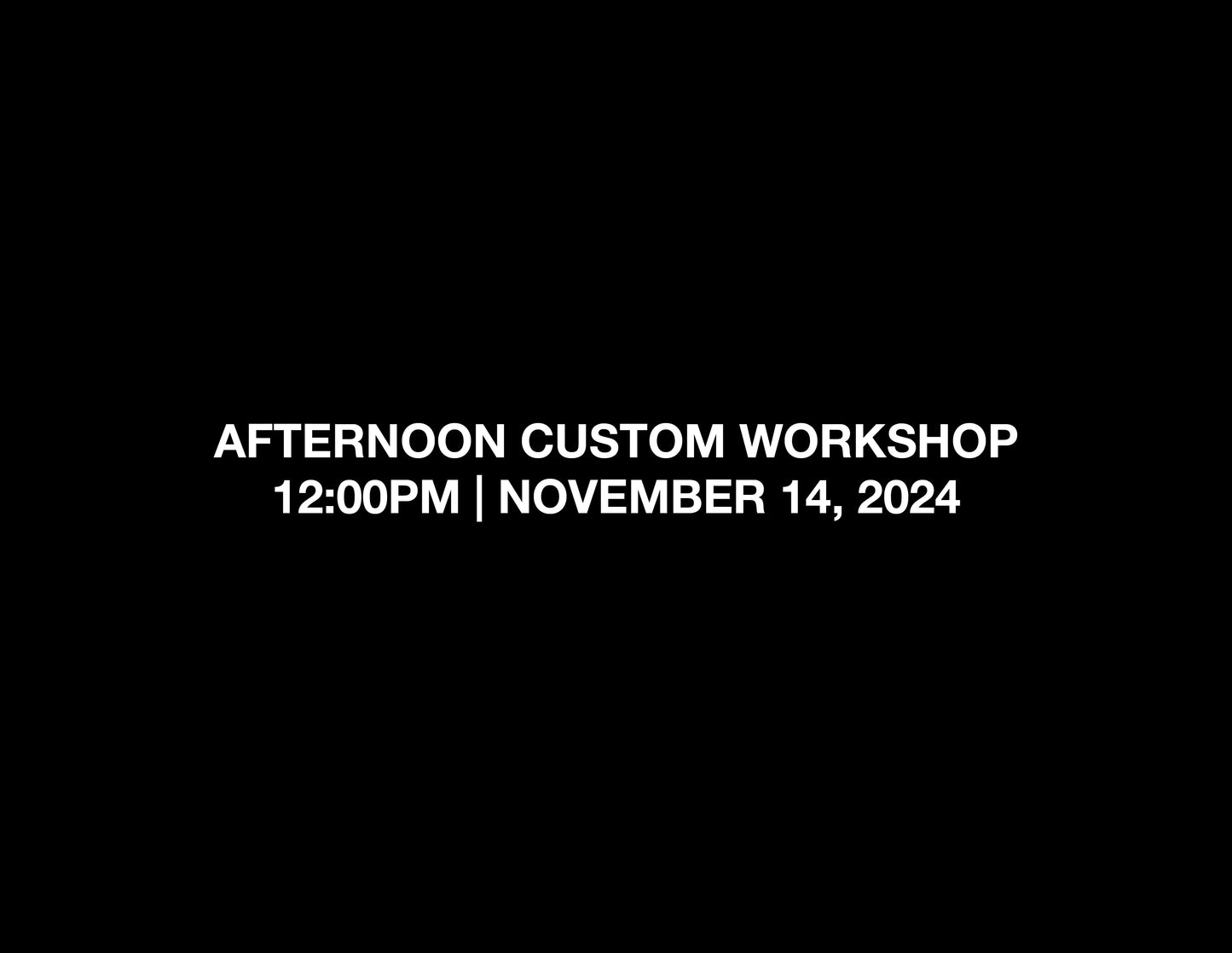 AFTERNOON CUSTOM WORKSHOP – 12:00PM | NOV 14, 2024