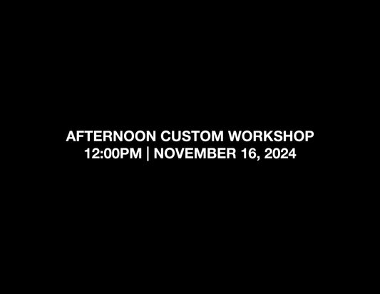 AFTERNOON CUSTOM WORKSHOP – 12:00PM | NOV 16, 2024