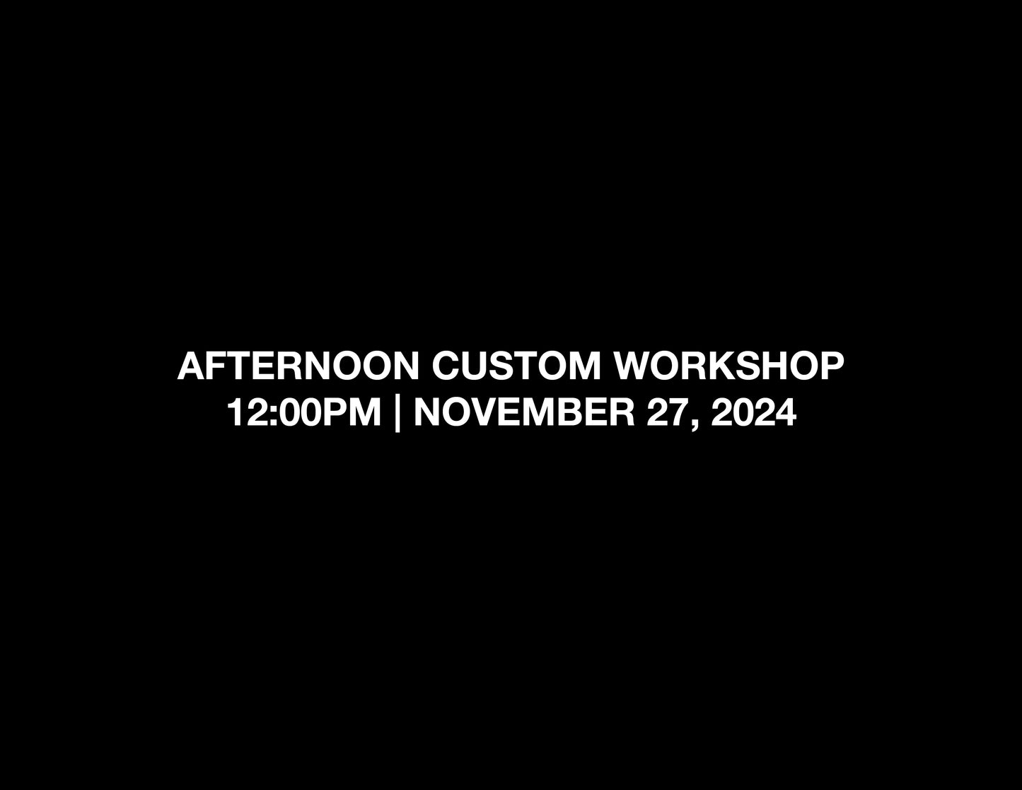 AFTERNOON CUSTOM WORKSHOP – 12:00PM | NOV 27, 2024