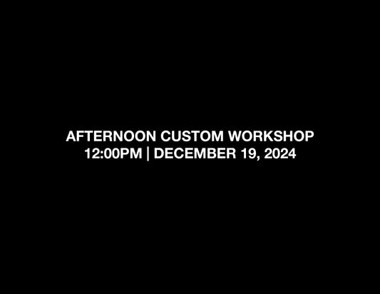 AFTERNOON CUSTOM WORKSHOP – 12:00PM | DEC 19, 2024