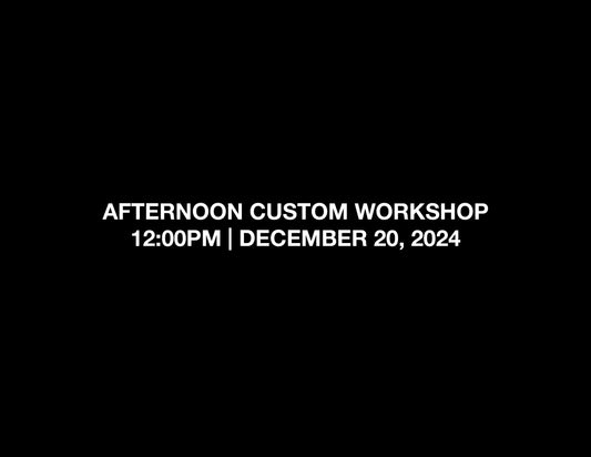 AFTERNOON CUSTOM WORKSHOP – 12:00PM | DEC 20, 2024