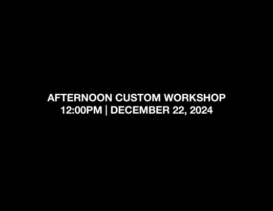 AFTERNOON CUSTOM WORKSHOP – 12:00PM | DEC 22, 2024