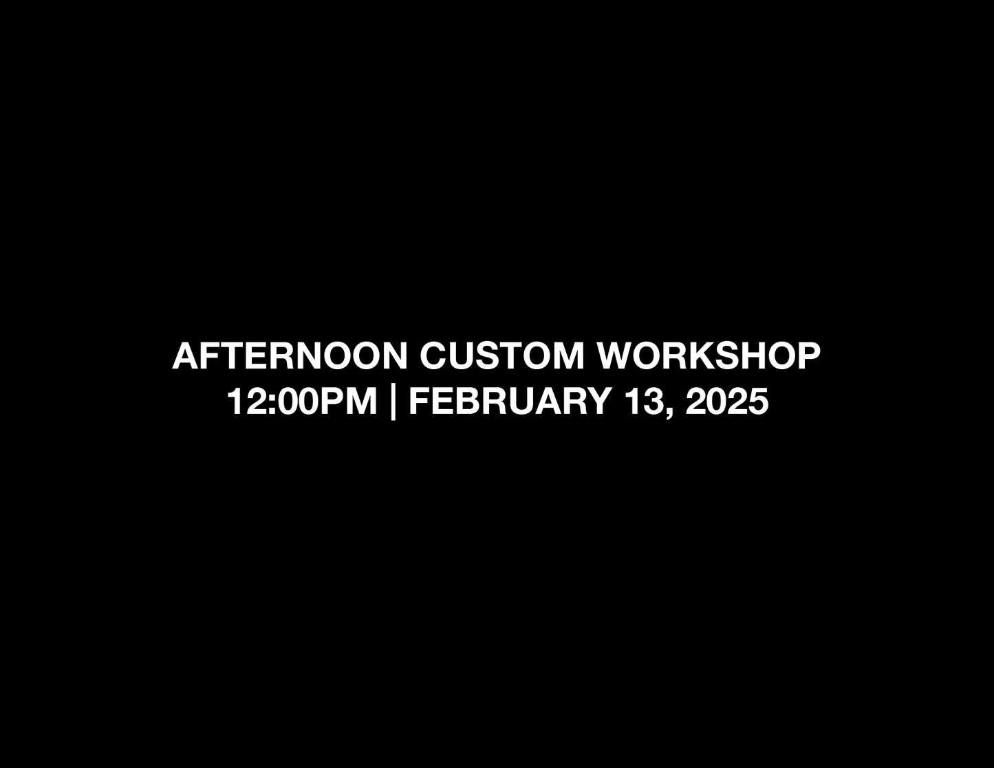 AFTERNOON CUSTOM WORKSHOP – 12:00PM, FEB 13, 2025