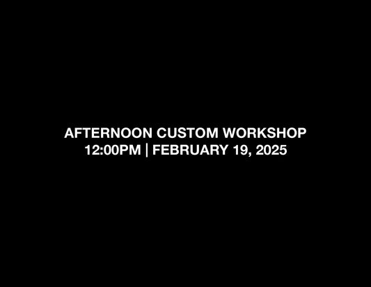 AFTERNOON CUSTOM WORKSHOP – 12:00PM, FEB 19, 2025