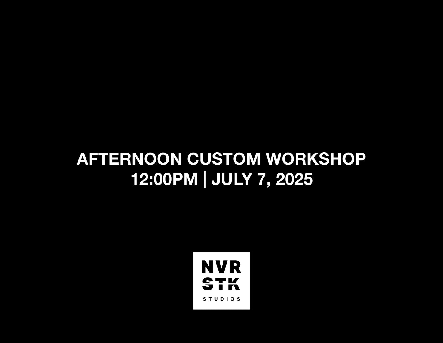 AFTERNOON CUSTOM WORKSHOP – 12:00PM, JULY 7, 2025