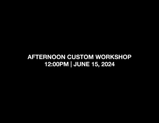 AFTERNOON CUSTOM WORKSHOP – 12:00PM | JUNE 15, 2024
